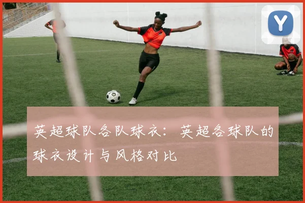 英超球队各队球衣：英超各球队的球衣设计与风格对比