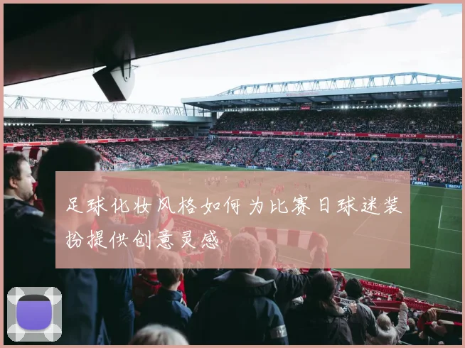 足球化妆风格如何为比赛日球迷装扮提供创意灵感