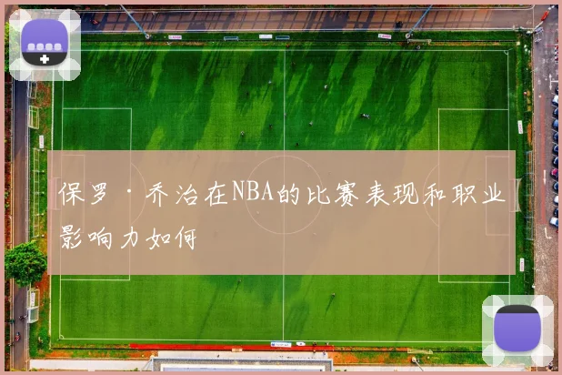 保罗·乔治在NBA的比赛表现和职业影响力如何