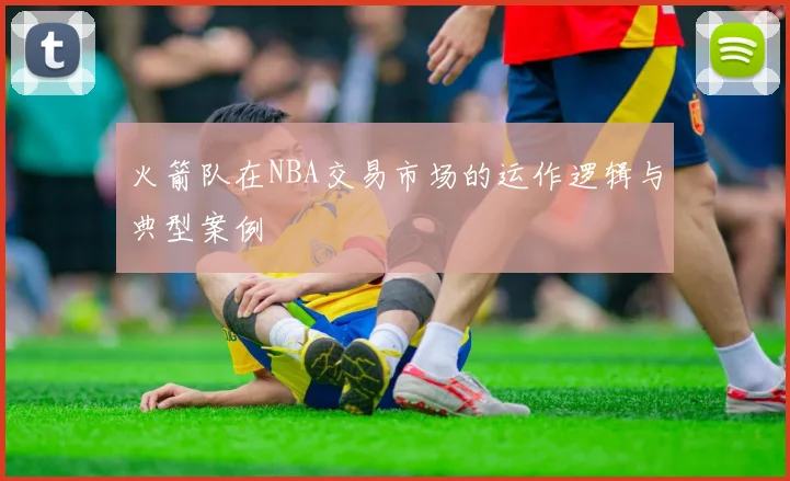 火箭队在NBA交易市场的运作逻辑与典型案例