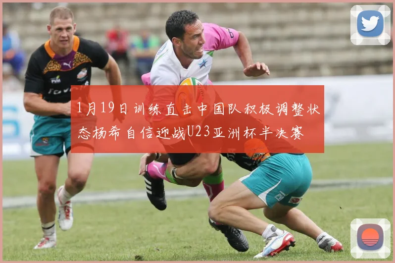 1月19日训练直击中国队积极调整状态杨希自信迎战U23亚洲杯半决赛