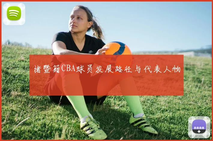 诸暨籍CBA球员发展路径与代表人物