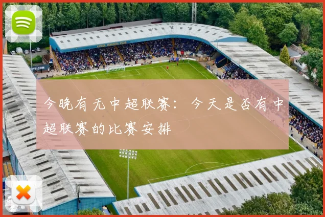 今晚有无中超联赛：今天是否有中超联赛的比赛安排