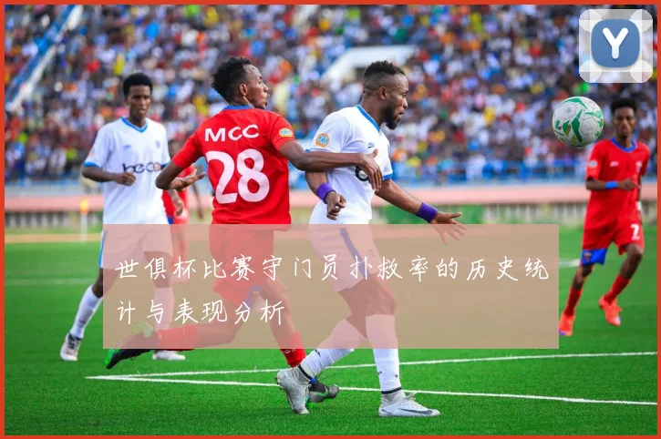 世俱杯比赛守门员扑救率的历史统计与表现分析