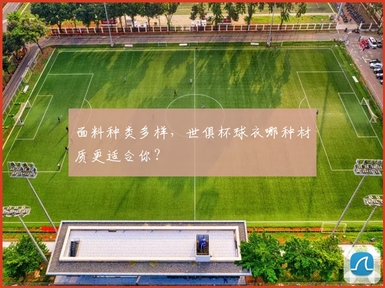 面料种类多样，世俱杯球衣哪种材质更适合你？