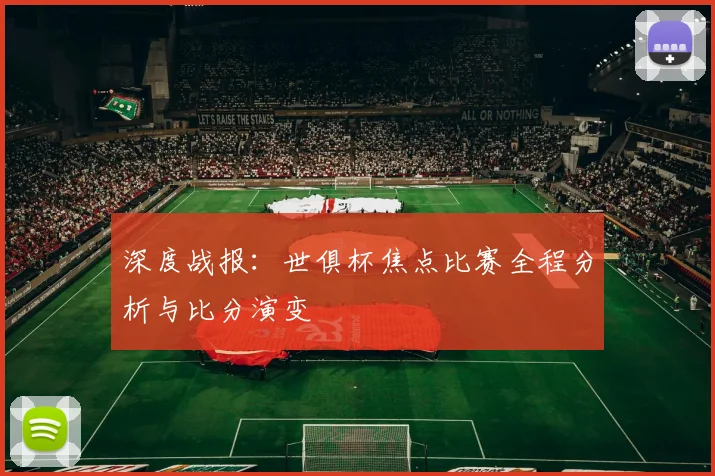 深度战报：世俱杯焦点比赛全程分析与比分演变