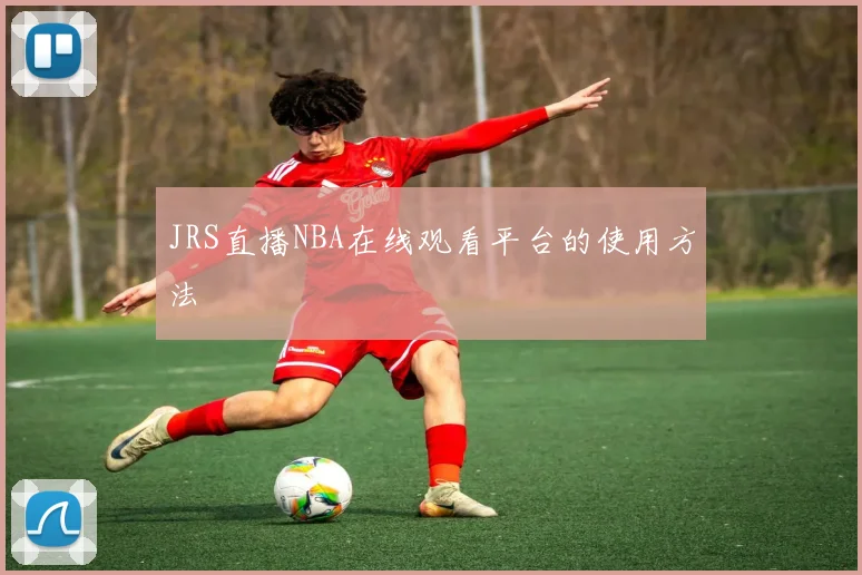 JRS直播NBA在线观看平台的使用方法