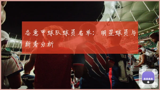 各意甲球队球员名单：明星球员与新秀分析