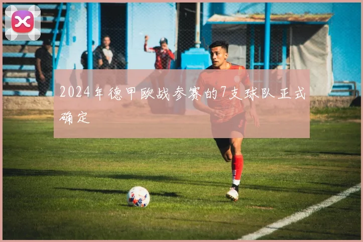 2024年德甲欧战参赛的7支球队正式确定
