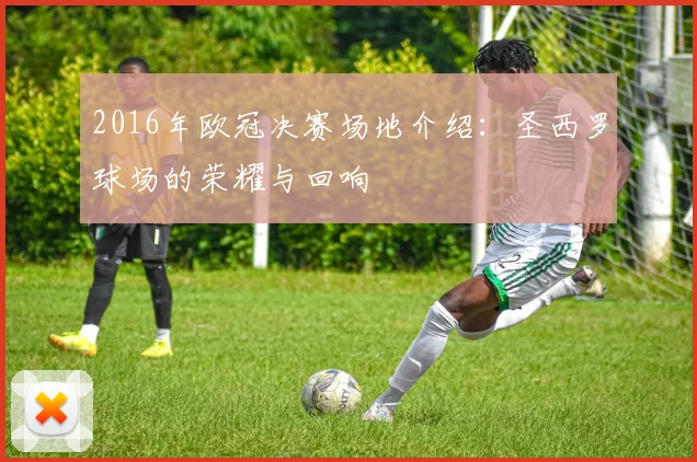 2016年欧冠决赛场地介绍：圣西罗球场的荣耀与回响